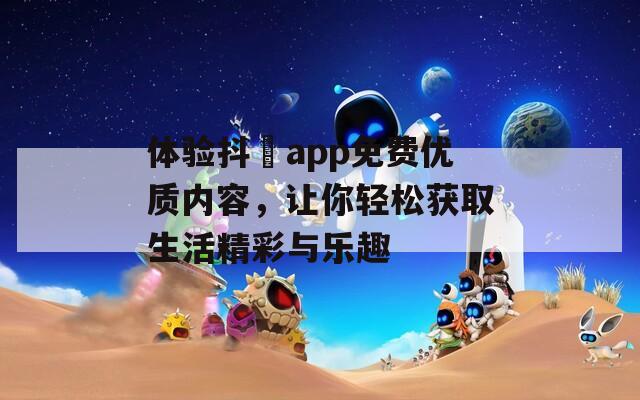 体验抖抈app免费优质内容，让你轻松获取生活精彩与乐趣