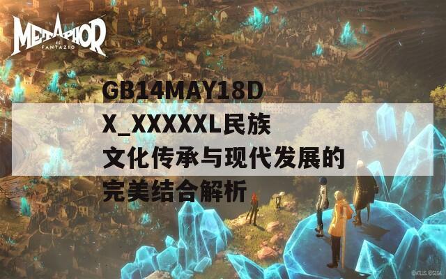 GB14MAY18DX_XXXXXL民族文化传承与现代发展的完美结合解析