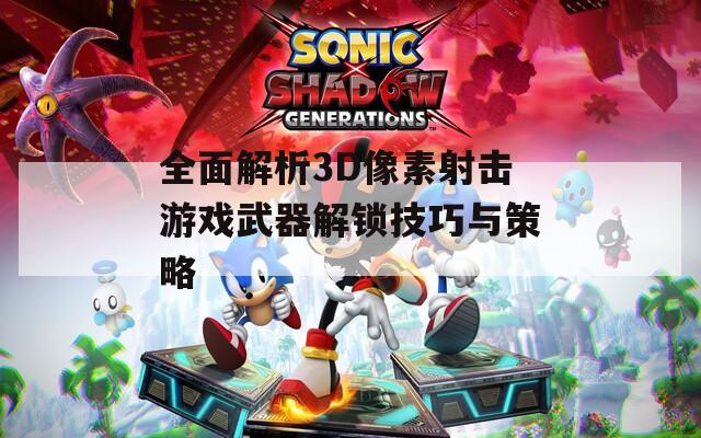 全面解析3D像素射击游戏武器解锁技巧与策略