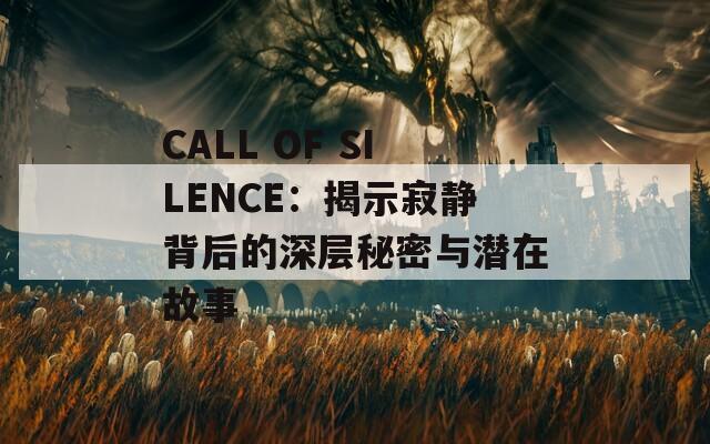 CALL OF SILENCE：揭示寂静背后的深层秘密与潜在故事