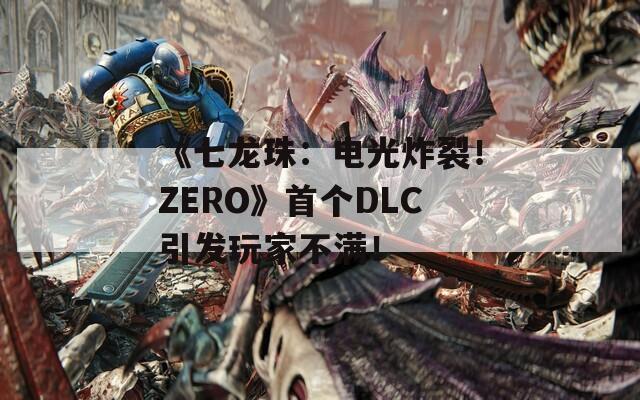 《七龙珠：电光炸裂！ZERO》首个DLC引发玩家不满！