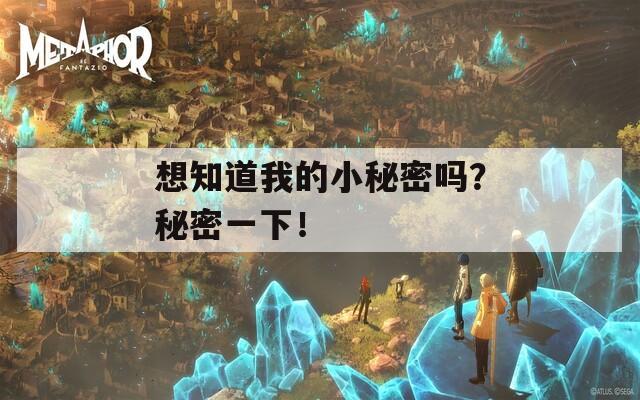 想知道我的小秘密吗？秘密一下！