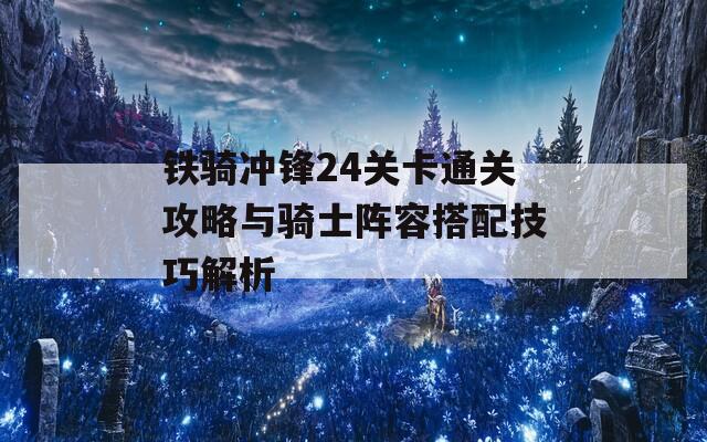 铁骑冲锋24关卡通关攻略与骑士阵容搭配技巧解析