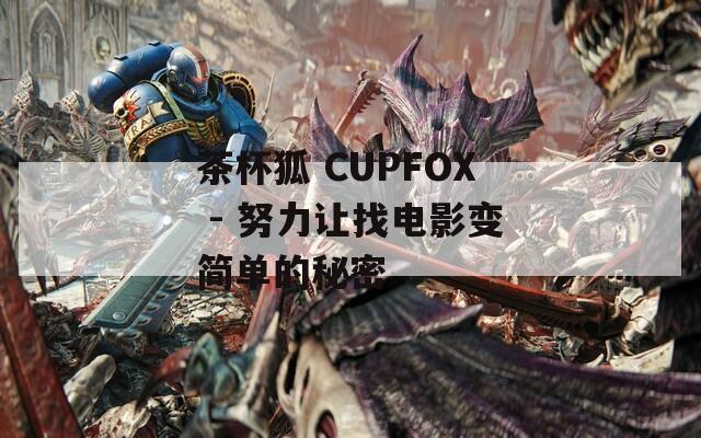 茶杯狐 CUPFOX - 努力让找电影变简单的秘密