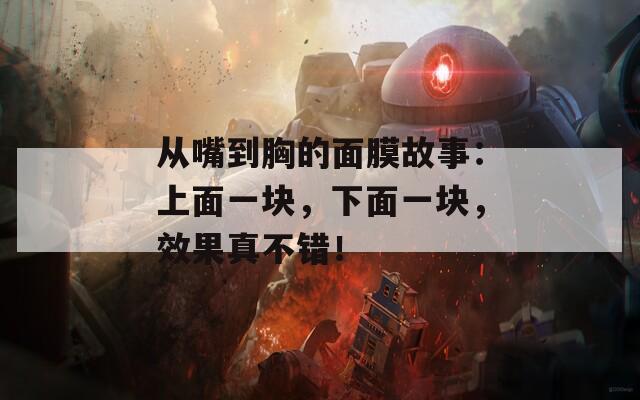 从嘴到胸的面膜故事：上面一块，下面一块，效果真不错！