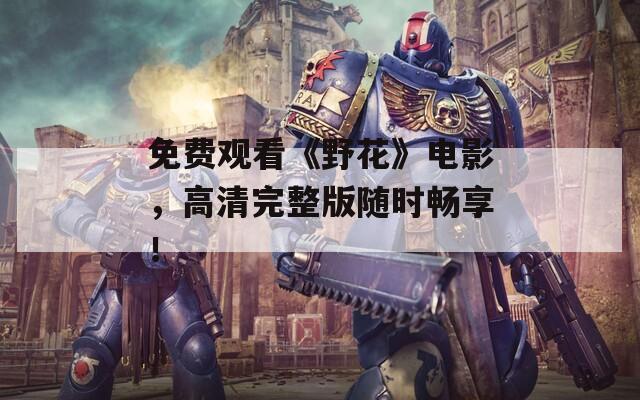 免费观看《野花》电影，高清完整版随时畅享！