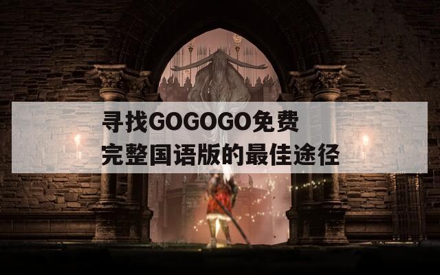 寻找GOGOGO免费完整国语版的最佳途径