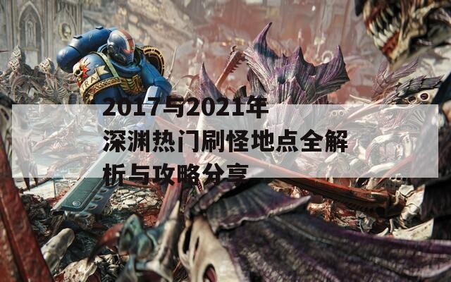 2017与2021年深渊热门刷怪地点全解析与攻略分享