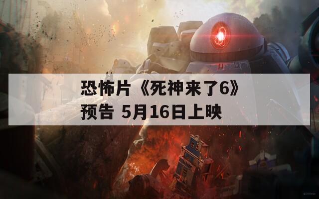 恐怖片《死神来了6》预告 5月16日上映