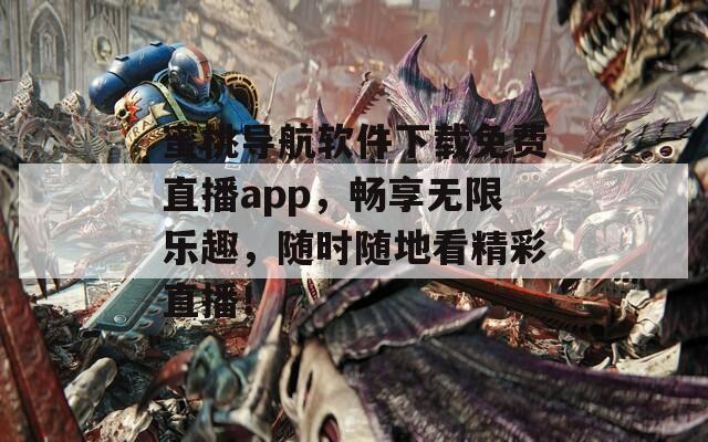 蜜桃导航软件下载免费直播app，畅享无限乐趣，随时随地看精彩直播！