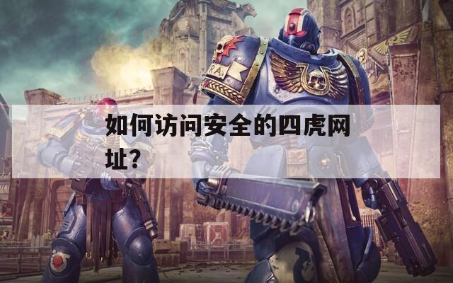 如何访问安全的四虎网址？