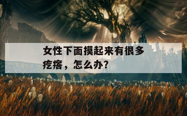 女性下面摸起来有很多疙瘩，怎么办？
