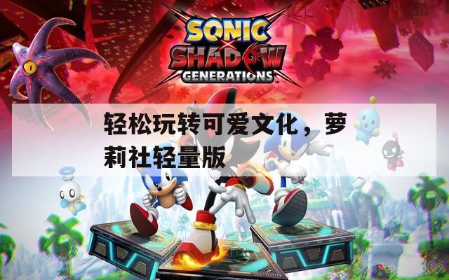 轻松玩转可爱文化，萝莉社轻量版