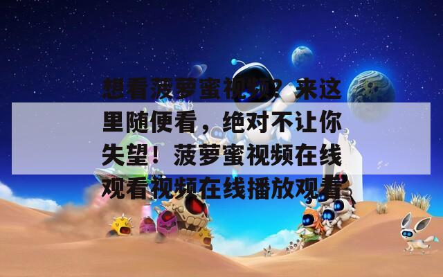想看菠萝蜜视频？来这里随便看，绝对不让你失望！菠萝蜜视频在线观看视频在线播放观看