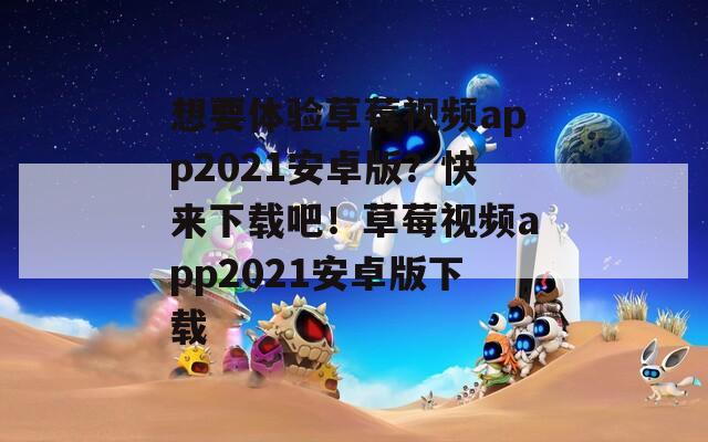想要体验草莓视频app2021安卓版？快来下载吧！草莓视频app2021安卓版下载