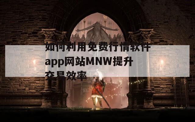 如何利用免费行情软件app网站MNW提升交易效率