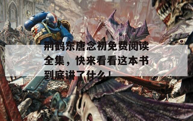 荆鹤东唐念初免费阅读全集，快来看看这本书到底讲了什么！
