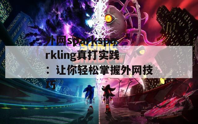 外网sparksparkling真打实践：让你轻松掌握外网技巧