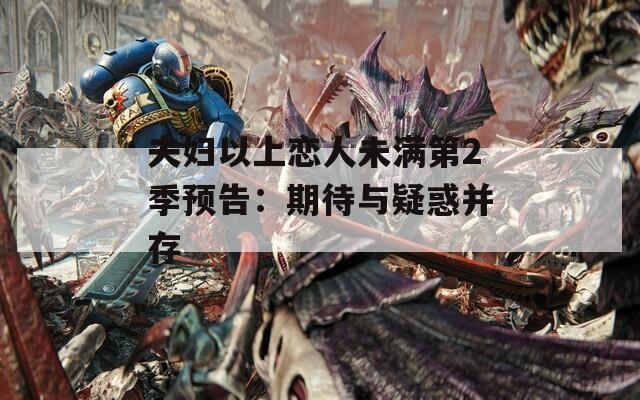 夫妇以上恋人未满第2季预告：期待与疑惑并存