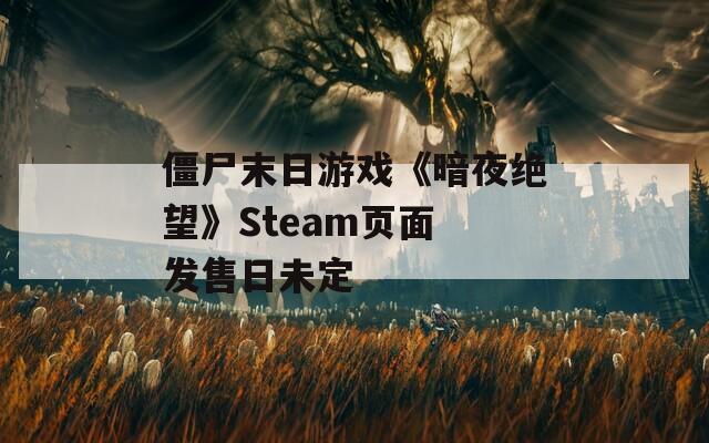 僵尸末日游戏《暗夜绝望》Steam页面 发售日未定