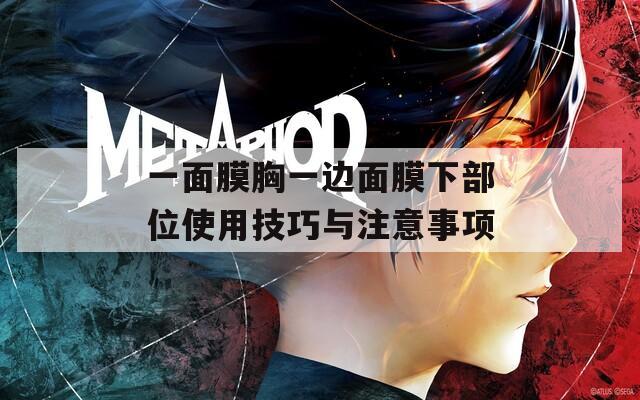 一面膜胸一边面膜下部位使用技巧与注意事项