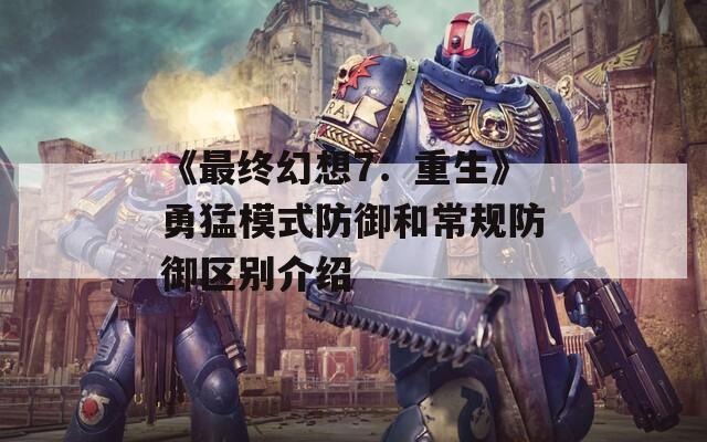 《最终幻想7：重生》勇猛模式防御和常规防御区别介绍