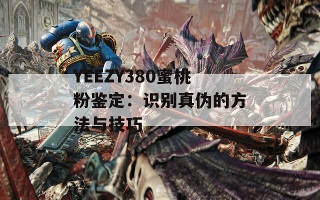 YEEZY380蜜桃粉鉴定：识别真伪的方法与技巧
