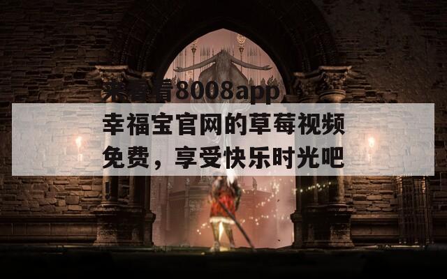来看看8008app幸福宝官网的草莓视频免费，享受快乐时光吧！