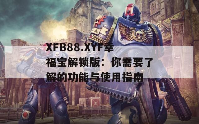 XFB88.XYF幸福宝解锁版：你需要了解的功能与使用指南