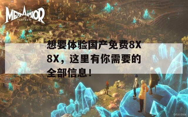 想要体验国产免费8X8X，这里有你需要的全部信息！