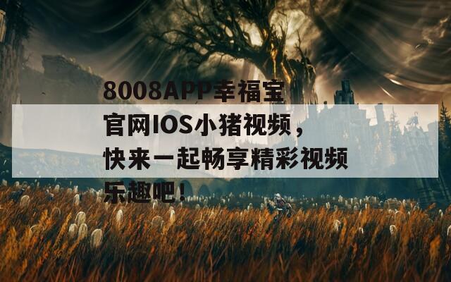 8008APP幸福宝官网IOS小猪视频，快来一起畅享精彩视频乐趣吧！