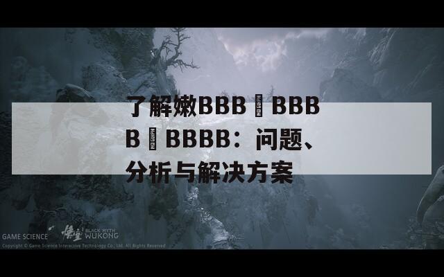 了解嫩BBB槡BBBB槡BBBB：问题、分析与解决方案