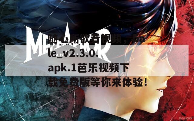 随心所欲看视频，bale_v2.3.0.apk.1芭乐视频下载免费版等你来体验！