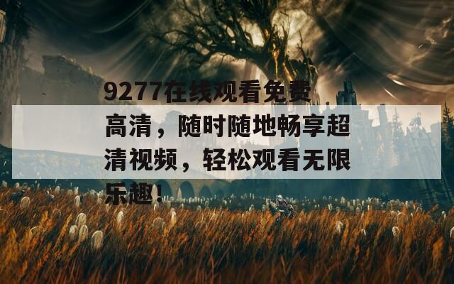 9277在线观看免费高清，随时随地畅享超清视频，轻松观看无限乐趣！