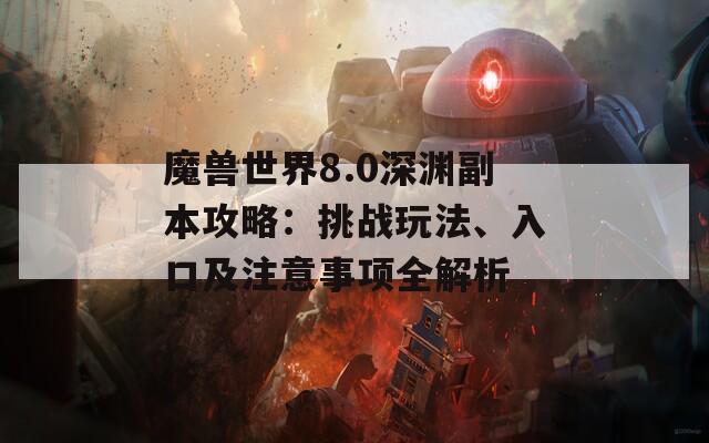 魔兽世界8.0深渊副本攻略：挑战玩法、入口及注意事项全解析