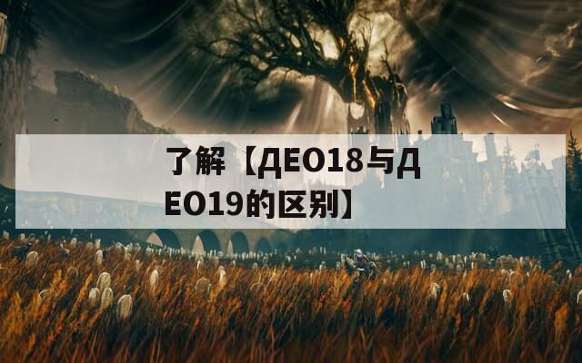 了解【ДЕО18与ДЕО19的区别】