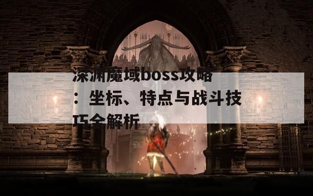 深渊魔域boss攻略：坐标、特点与战斗技巧全解析