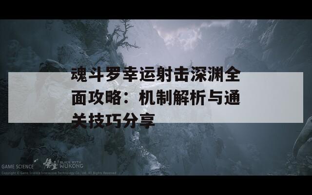 魂斗罗幸运射击深渊全面攻略：机制解析与通关技巧分享