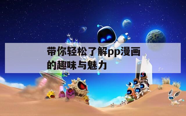 带你轻松了解pp漫画的趣味与魅力