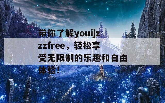 带你了解youijzzzfree，轻松享受无限制的乐趣和自由体验！