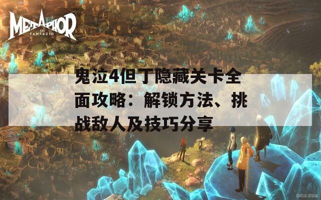 鬼泣4但丁隐藏关卡全面攻略：解锁方法、挑战敌人及技巧分享
