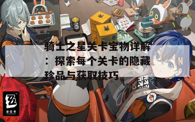骑士之星关卡宝物详解：探索每个关卡的隐藏珍品与获取技巧