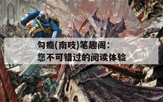 勾瘾(南吱)笔趣阁：您不可错过的阅读体验