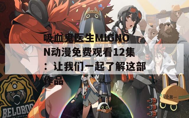 吸血鬼医生MIGNON动漫免费观看12集：让我们一起了解这部作品