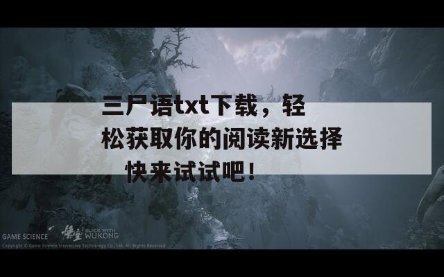三尸语txt下载，轻松获取你的阅读新选择，快来试试吧！