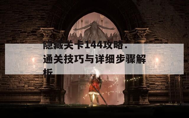 隐藏关卡144攻略：通关技巧与详细步骤解析