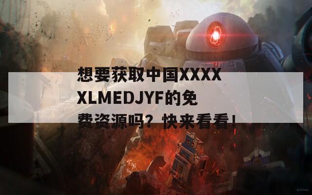 想要获取中国XXXXXLMEDJYF的免费资源吗？快来看看！