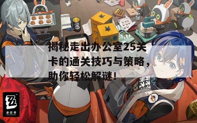 揭秘走出办公室25关卡的通关技巧与策略，助你轻松解谜！