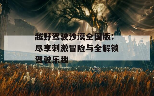 越野驾驶沙漠全国版：尽享刺激冒险与全解锁驾驶乐趣