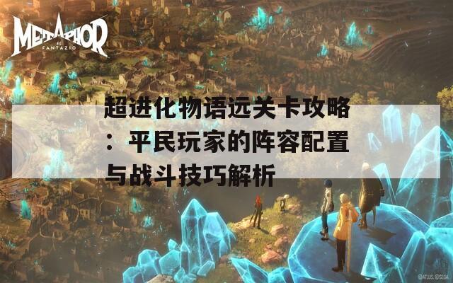 超进化物语远关卡攻略：平民玩家的阵容配置与战斗技巧解析